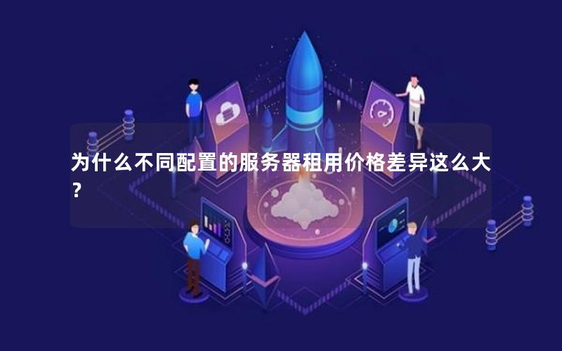 为什么不同配置的服务器租用价格差异这么大？