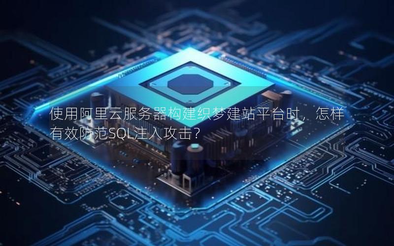 使用阿里云服务器构建织梦建站平台时，怎样有效防范SQL注入攻击？