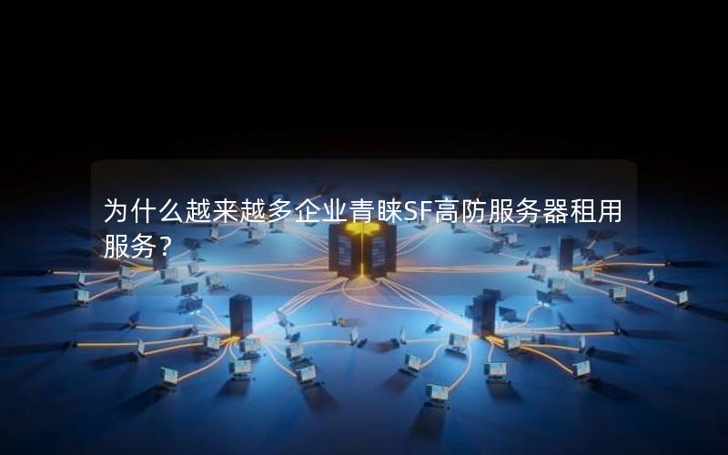 为什么越来越多企业青睐SF高防服务器租用服务？