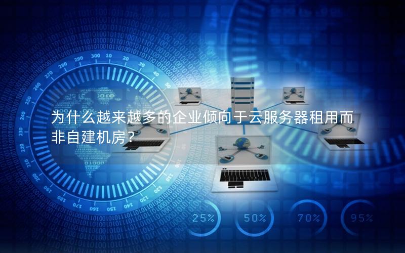 为什么越来越多的企业倾向于云服务器租用而非自建机房？