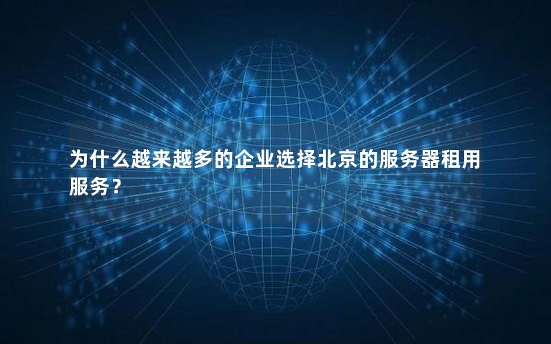 为什么越来越多的企业选择北京的服务器租用服务？