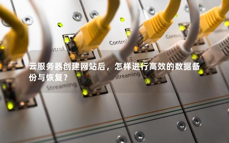 云服务器创建网站后，怎样进行高效的数据备份与恢复？
