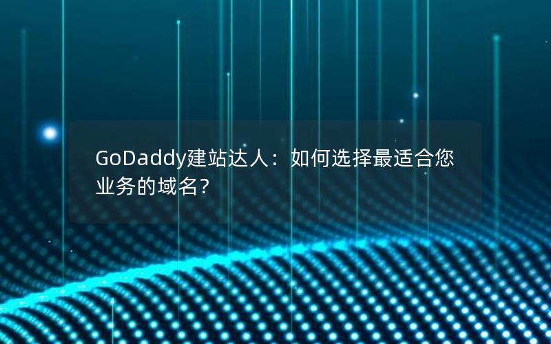 GoDaddy建站达人：如何选择最适合您业务的域名？
