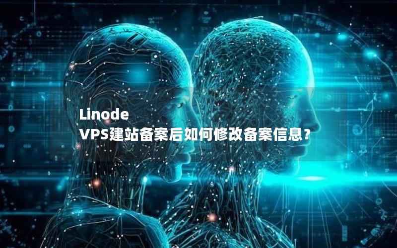 Linode VPS建站备案后如何修改备案信息？