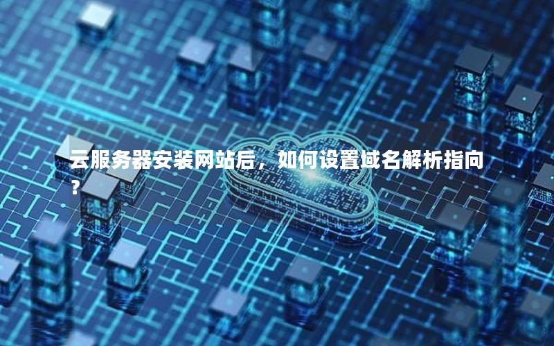 云服务器安装网站后，如何设置域名解析指向？