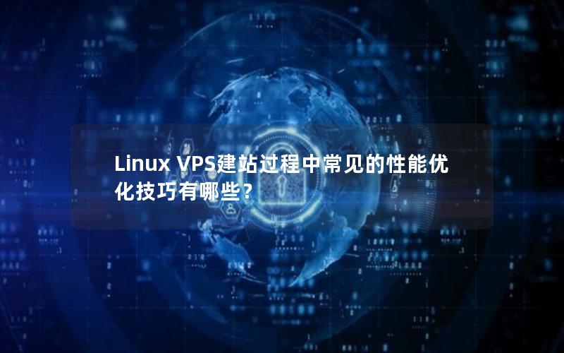 Linux VPS建站过程中常见的性能优化技巧有哪些？