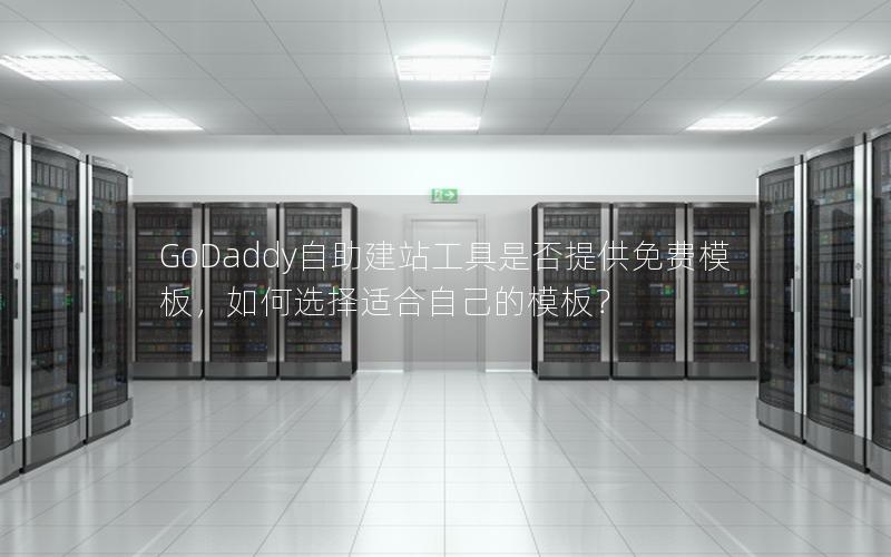 GoDaddy自助建站工具是否提供免费模板，如何选择适合自己的模板？