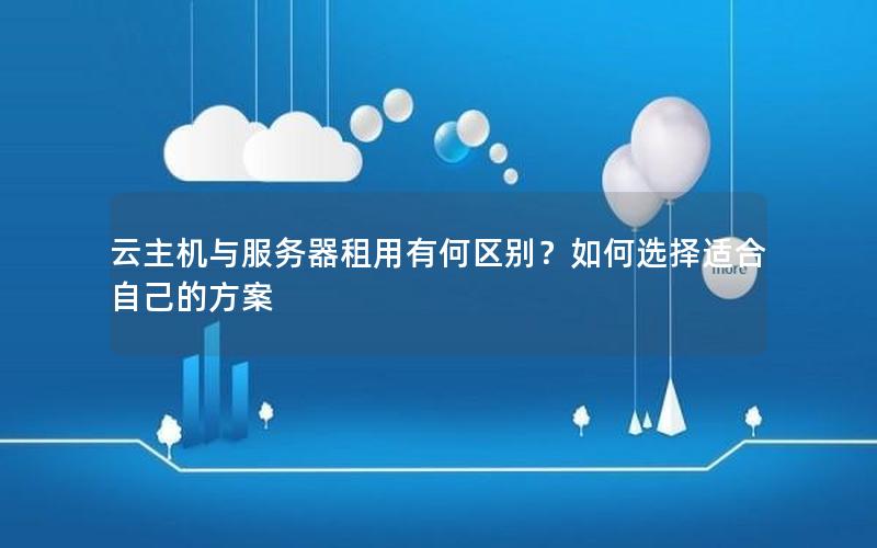 云主机与服务器租用有何区别？如何选择适合自己的方案