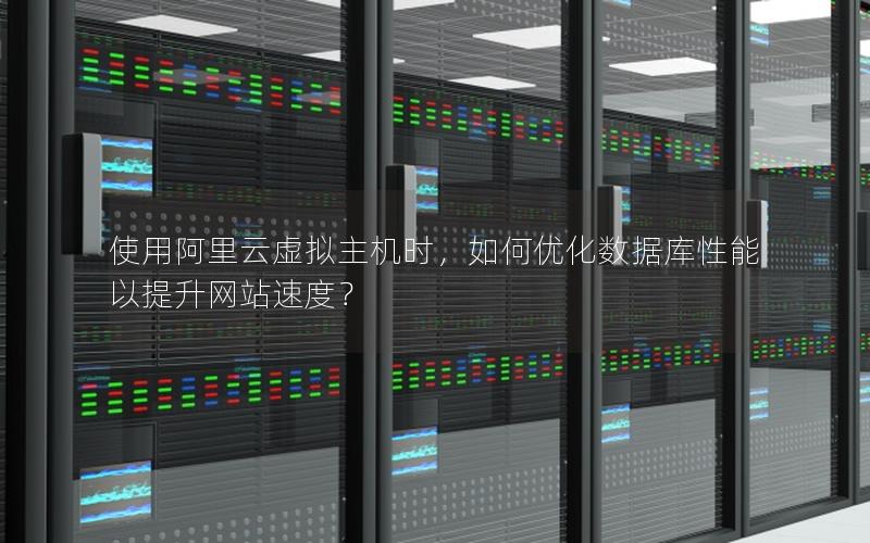 使用阿里云虚拟主机时，如何优化数据库性能以提升网站速度？