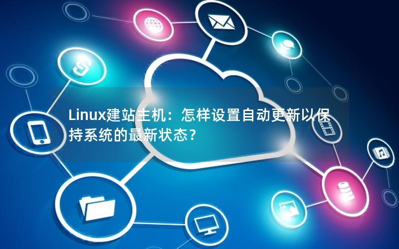 Linux建站主机：怎样设置自动更新以保持系统的最新状态？
