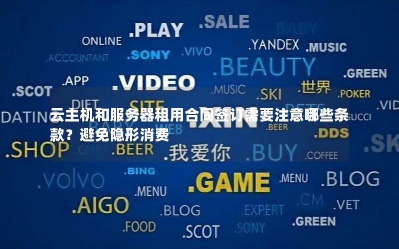 云主机和服务器租用合同签订需要注意哪些条款？避免隐形消费
