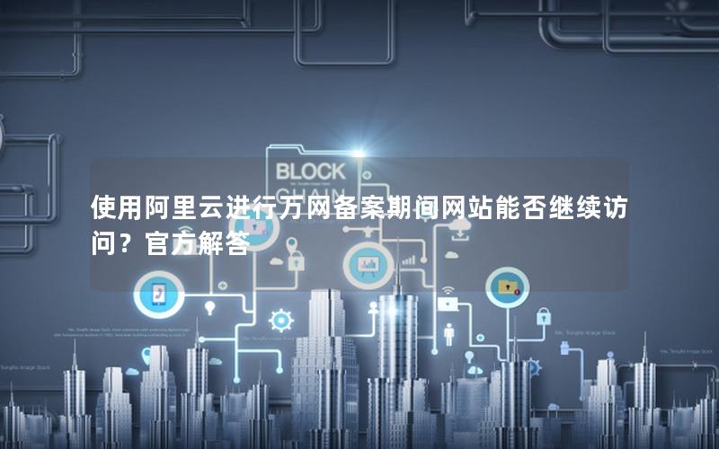 使用阿里云进行万网备案期间网站能否继续访问？官方解答