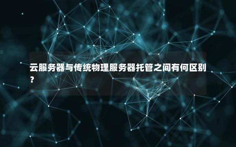 云服务器与传统物理服务器托管之间有何区别？