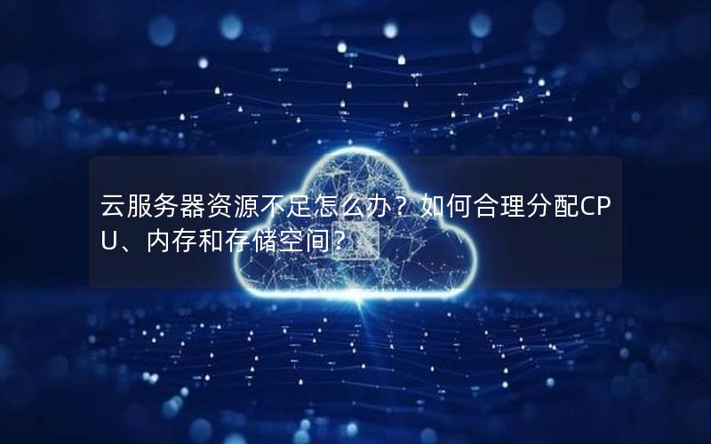 云服务器资源不足怎么办？如何合理分配CPU、内存和存储空间？