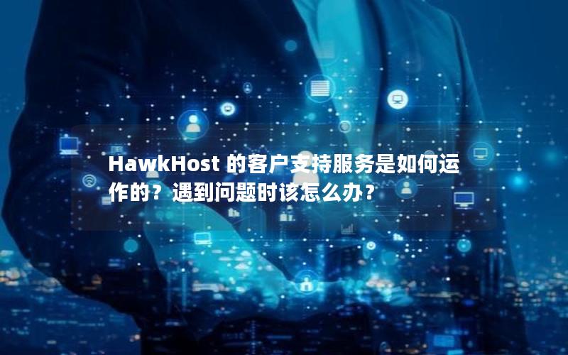 HawkHost 的客户支持服务是如何运作的？遇到问题时该怎么办？
