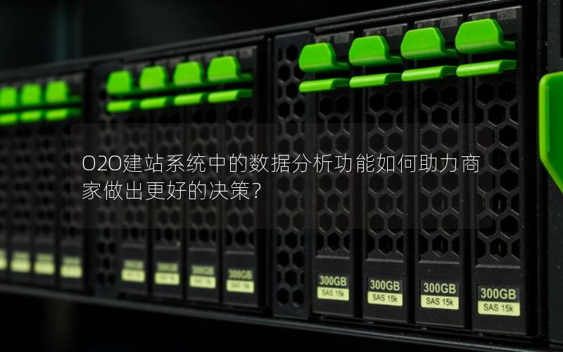 O2O建站系统中的数据分析功能如何助力商家做出更好的决策？