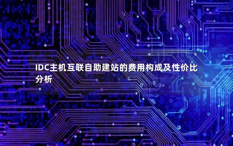 IDC主机互联自助建站的费用构成及性价比分析