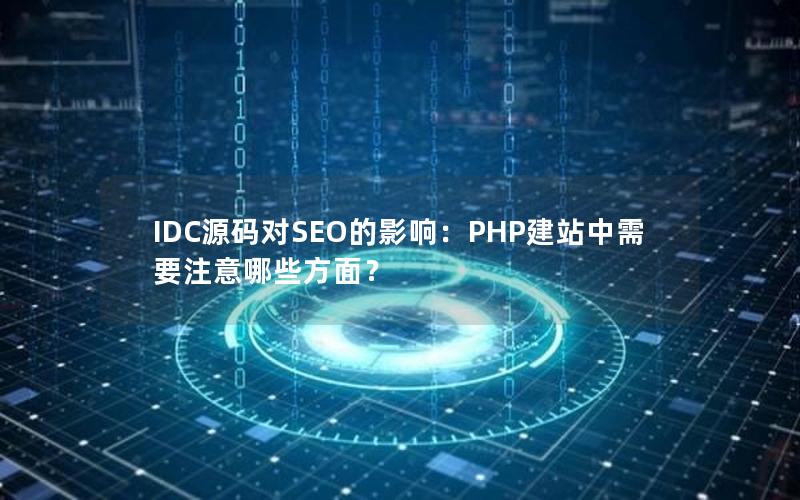 IDC源码对SEO的影响：PHP建站中需要注意哪些方面？