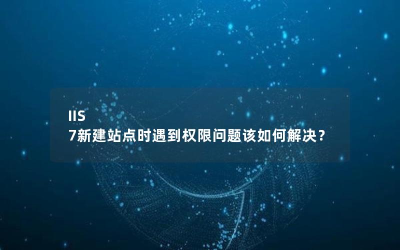 IIS 7新建站点时遇到权限问题该如何解决？