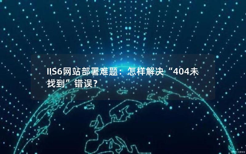 IIS6网站部署难题：怎样解决“404未找到”错误？