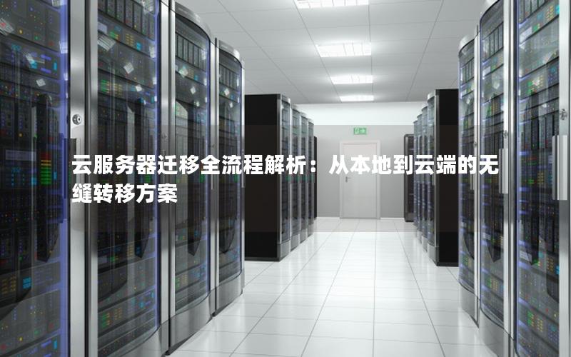 云服务器迁移全流程解析：从本地到云端的无缝转移方案
