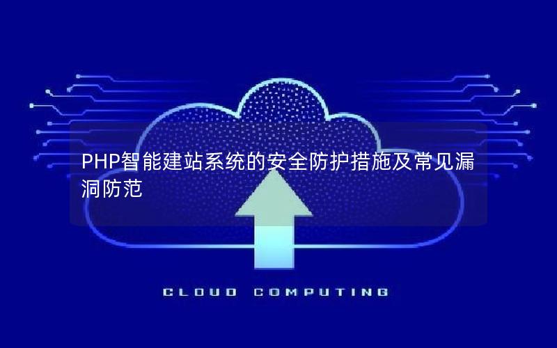 PHP智能建站系统的安全防护措施及常见漏洞防范