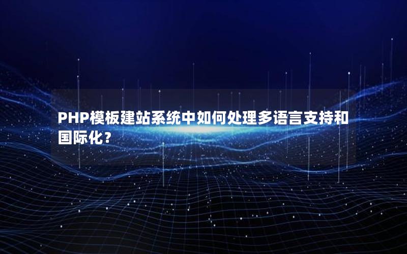PHP模板建站系统中如何处理多语言支持和国际化？