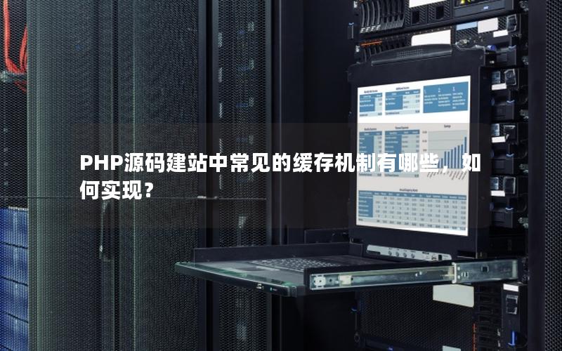 PHP源码建站中常见的缓存机制有哪些，如何实现？