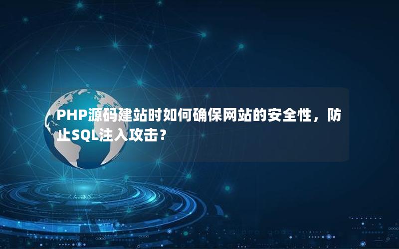 PHP源码建站时如何确保网站的安全性，防止SQL注入攻击？