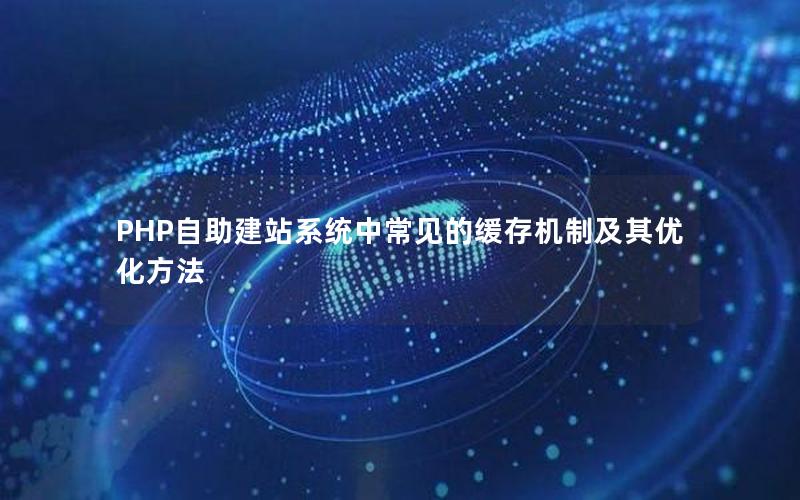 PHP自助建站系统中常见的缓存机制及其优化方法