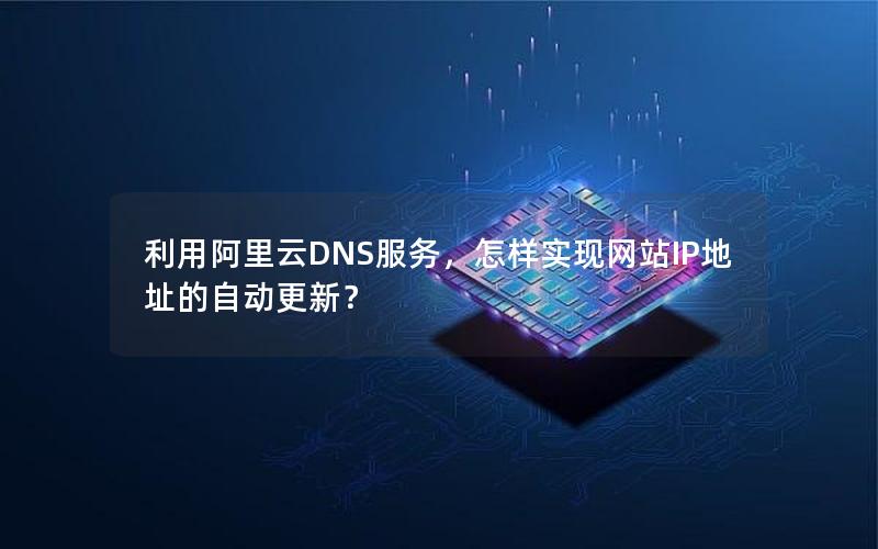 利用阿里云DNS服务，怎样实现网站IP地址的自动更新？