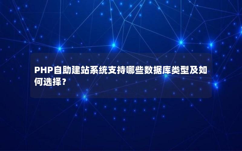 PHP自助建站系统支持哪些数据库类型及如何选择？