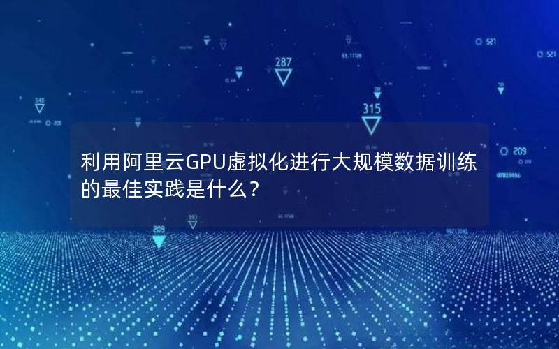 利用阿里云GPU虚拟化进行大规模数据训练的最佳实践是什么？