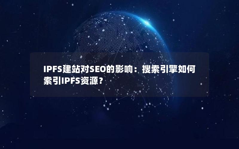 IPFS建站对SEO的影响：搜索引擎如何索引IPFS资源？