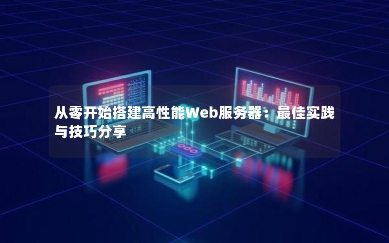 从零开始搭建高性能Web服务器：最佳实践与技巧分享