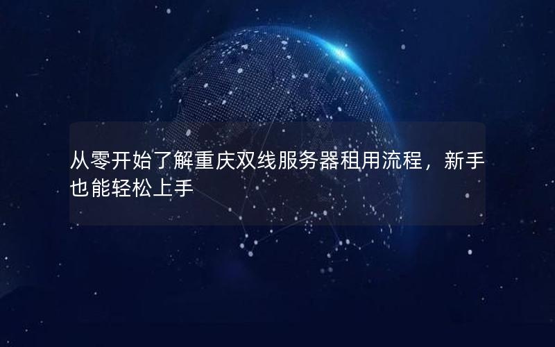 从零开始了解重庆双线服务器租用流程，新手也能轻松上手