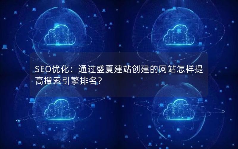 SEO优化：通过盛夏建站创建的网站怎样提高搜索引擎排名？