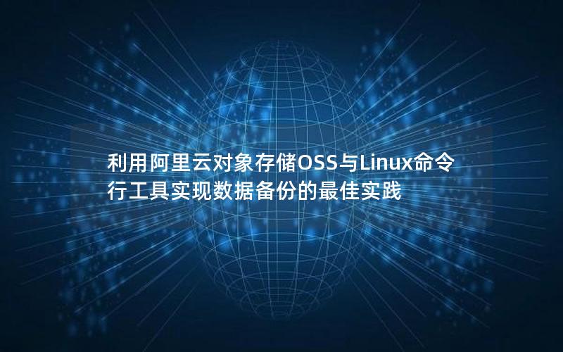 利用阿里云对象存储OSS与Linux命令行工具实现数据备份的最佳实践