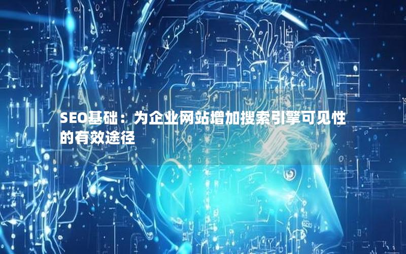 SEO基础：为企业网站增加搜索引擎可见性的有效途径