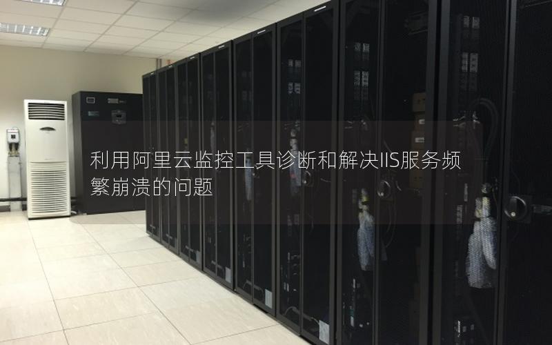 利用阿里云监控工具诊断和解决IIS服务频繁崩溃的问题