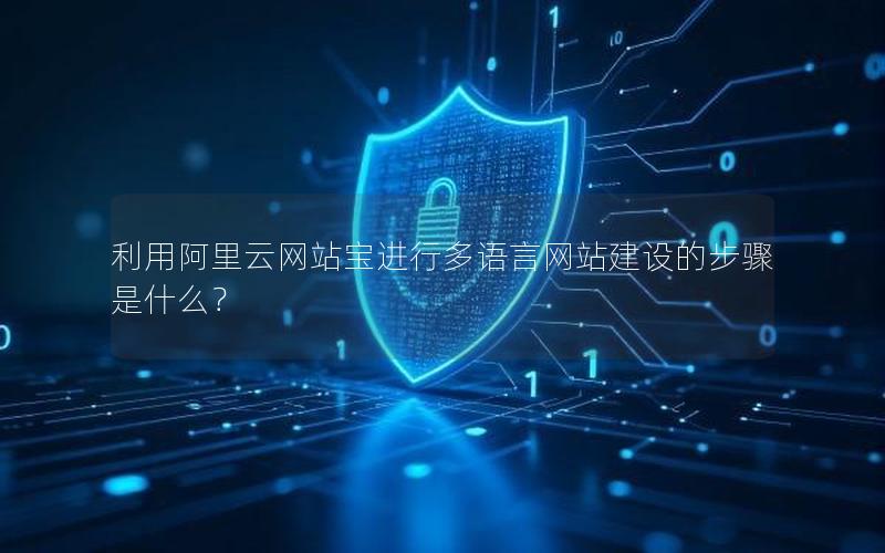 利用阿里云网站宝进行多语言网站建设的步骤是什么？