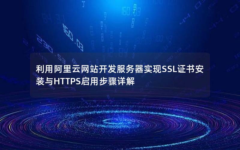 利用阿里云网站开发服务器实现SSL证书安装与HTTPS启用步骤详解