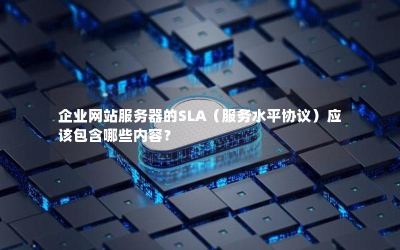 企业网站服务器的SLA（服务水平协议）应该包含哪些内容？