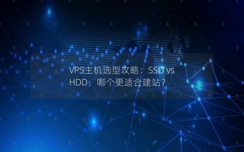 VPS主机选型攻略：SSD vs HDD，哪个更适合建站？