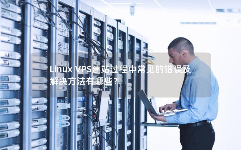 Linux VPS建站过程中常见的错误及解决方法有哪些？