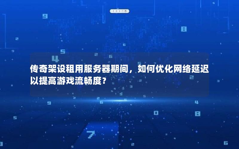 传奇架设租用服务器期间，如何优化网络延迟以提高游戏流畅度？