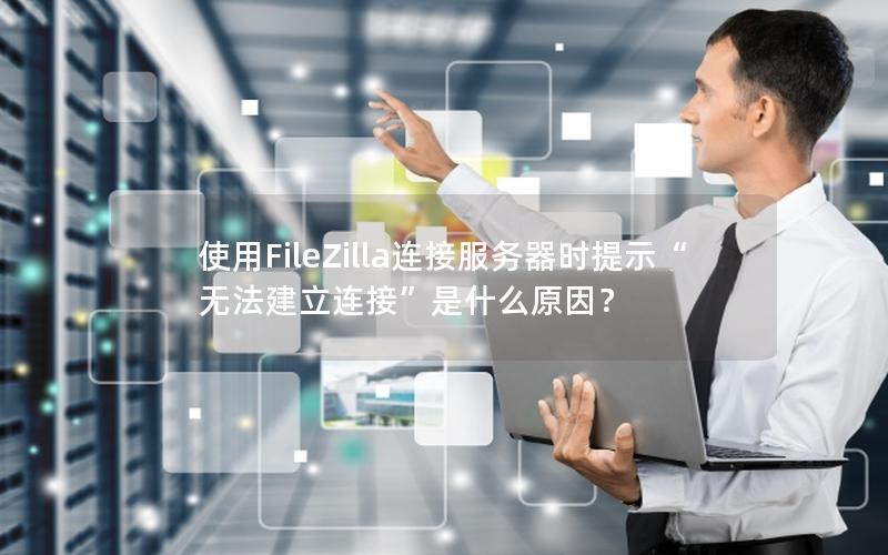 使用FileZilla连接服务器时提示“无法建立连接”是什么原因？