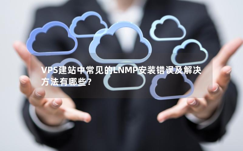 VPS建站中常见的LNMP安装错误及解决方法有哪些？