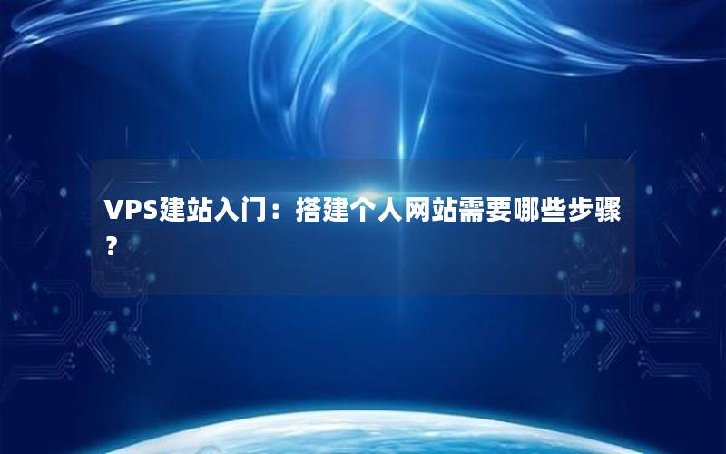 VPS建站入门：搭建个人网站需要哪些步骤？