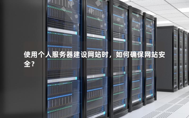 使用个人服务器建设网站时，如何确保网站安全？